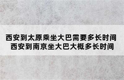 西安到太原乘坐大巴需要多长时间 西安到南京坐大巴大概多长时间